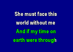 She must face this
world without me
And if my time on

earth were through