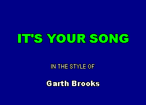 IIT'S YOUR SONG

IN THE STYLE 0F

Garth Brooks