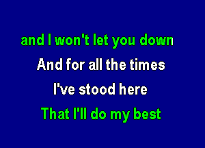 and I won't let you down
And for all the times

I've stood here
That I'll do my best