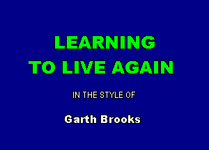 ILIEAIRNIING
T0 ILIIVIE AGAIIN

IN THE STYLE 0F

Garth Brooks