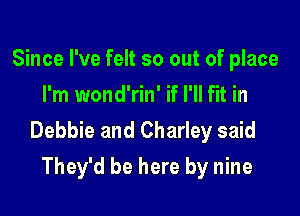 Since I've felt so out of place
I'm wond'rin' if I'll fit in

Debbie and Charley said
They'd be here by nine