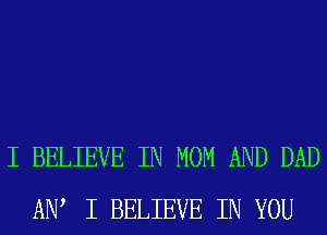 I BELIEVE IN MOM AND DAD
ADV I BELIEVE IN YOU