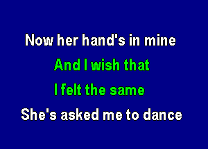 Now her hand's in mine
And I wish that
lfelt the same

She's asked me to dance