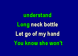 understand
Long neck bottle

Let go of my hand

You know she won't