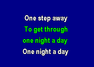 One step away
To get through
one night a day

One night a clay