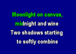 Moonlight on canvas,
midnight and wine

Two shadows starting

to softly combine