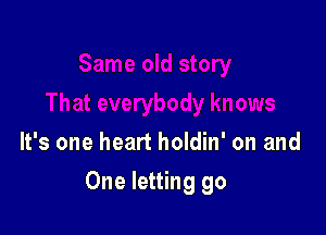 It's one heart holdin' on and

One letting go