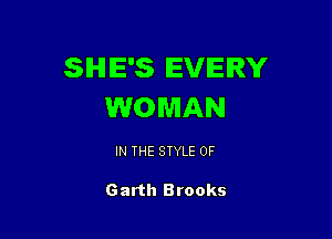 SHE'S EVERY
WOMAN

IN THE STYLE 0F

Garth Brooks