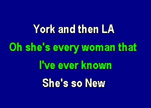 York and then LA
0h she's every woman that

I've ever known
She's so New