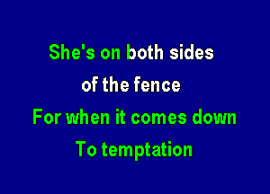 She's on both sides
of the fence
For when it comes down

To temptation