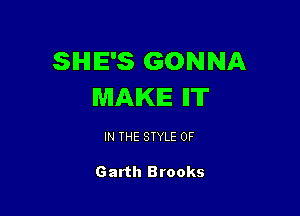 SIHIIE'S GONNA
MAKE ll'IT

IN THE STYLE 0F

Garth Brooks