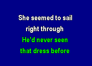 She seemed to sail

right through

He'd never seen
that dress before
