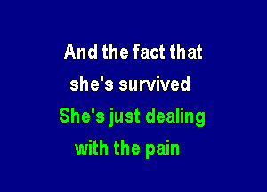 And the fact that
she's survived

She's just dealing

with the pain