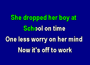 She dropped her boy at

School on time
One less worry on her mind
Now it's off to work