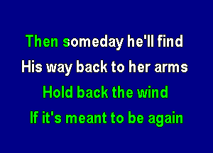 Then someday he'll find
His way back to her arms
Hold back the wind

If it's meant to be again