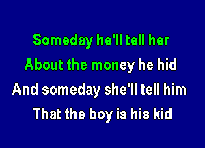 Someday he'll tell her
About the money he hid

And someday she'll tell him
That the boy is his kid