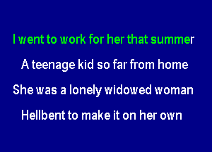 I went to work for her that summer
Ateenage kid so farfrom home
She was a lonely widowed woman

Hellbent to make it on her own