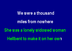 We were a thousand

miles from nowhere

Shewas a lonelywidowed woman

Hellbent to make it on her own