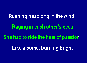 Rushing headlong in the wind
Raging in each other's eyes
She had to ride the heat of passion

Like a comet burning bright