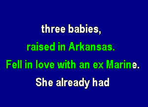 three babies,

raised in Arkansas.
Fell in love with an ex Marine.
She already had