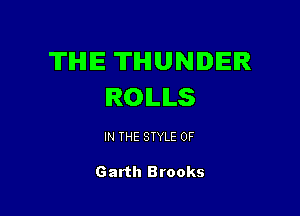 TIHIIE THUNDER
IROILILS

IN THE STYLE 0F

Garth Brooks