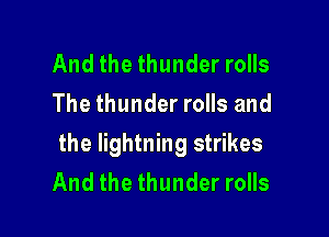 And the thunder rolls
The thunder rolls and

the lightning strikes
And the thunder rolls
