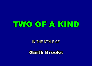 TWO OIF A IKIINID

IN THE STYLE 0F

Garth Brooks