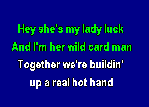 Hey she's my lady luck

And I'm her wild card man
Together we're buildin'
up a real hot hand