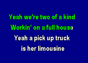 Yeah we're two of a kind
Workin' on a full house

Yeah a pick up truck

is her limousine