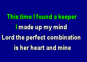 This time I found a keeper
lmade up my mind
Lord the perfect combination
is her heart and mine