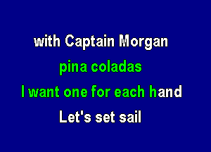 with Captain Morgan

pina coladas
lwant one for each hand
Let's set sail