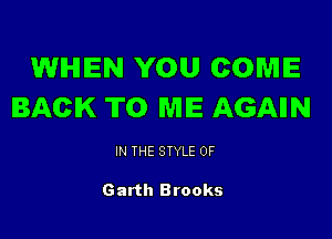 WHEN YOU COME
BACK TO WIIE AGAIIN

IN THE STYLE 0F

Garth Brooks