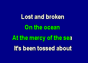 Lost and broken
0n the ocean

At the mercy of the sea

It's been tossed about