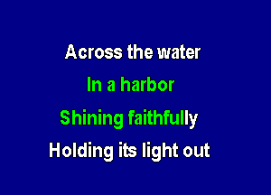 Across the water
In a harbor

Shining faithfully
Holding its light out