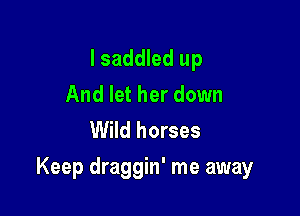 I saddled up
And let her down
Wild horses

Keep draggin' me away