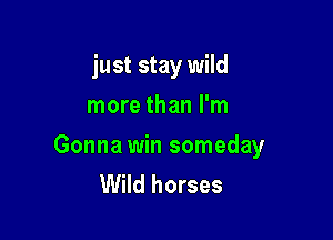 just stay wild
more than I'm

Gonna win someday
Wild horses