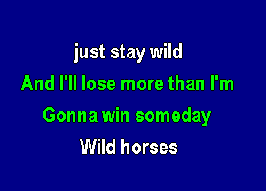 just stay wild
And I'll lose more than I'm

Gonna win someday
Wild horses