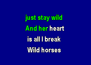 just stay wild
And her heart

is all I break
Wild horses