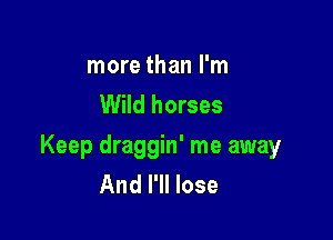 more than I'm
Wild horses

Keep draggin' me away
And I'll lose