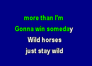 more than I'm

Gonna win someday

Wild horses
just stay wild