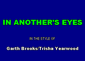 IIN ANOTHER'S EYES

IN THE STYLE 0F

Garth Brookszrisha Yearwood