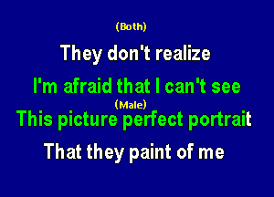 (Both)

They don't realize
I'm afraid that I can't see

(Male)

This picture perfect portrait

That they paint of me