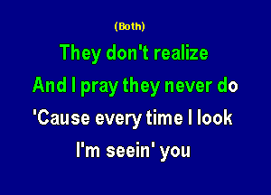 (Both)

They don't realize
And I pray they never do
'Cause every time I look

I'm seein' you