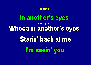 (Both)

In another's eyes

(Male)

Whooa in another's eyes
Starin' back at me

I'm seein' you