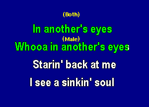 (Both)

In another's eyes

(Male)

Whooa in another's eyes

Starin' back at me
lsee a sinkin' soul