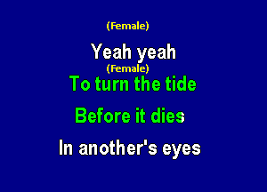 (Female)

Yeah yeah

(Female)

To turn the tide
Before it dies

In another's eyes