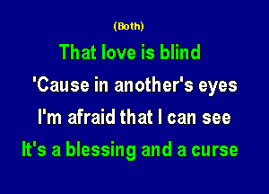 (Both)

That love is blind
'Cause in another's eyes

I'm afraid that I can see
It's a blessing and a curse