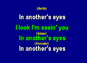 (Both)

In another's eyes
I look I'm seein' you

(Male).
In another 3 eyes

(Female)

In another's eyes