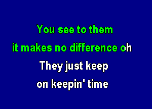 You see to them
it makes no difference oh

Theyjust keep

on keepin' time