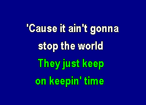 'Cause it ain't gonna

stop the world

Theyjust keep
on keepin' time